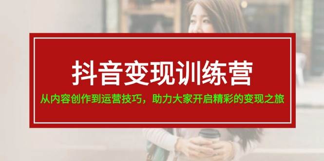 抖音变现训练营，从内容创作到运营技巧，助力大家开启精彩的变现之旅-小小小弦