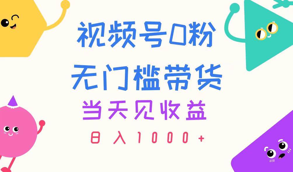 视频号0粉无门槛带货，当天见收益，日入1000+-小小小弦