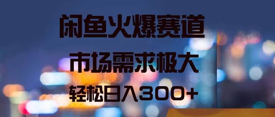 闲鱼火爆赛道，市场需求极大，轻松日入300+-小小小弦