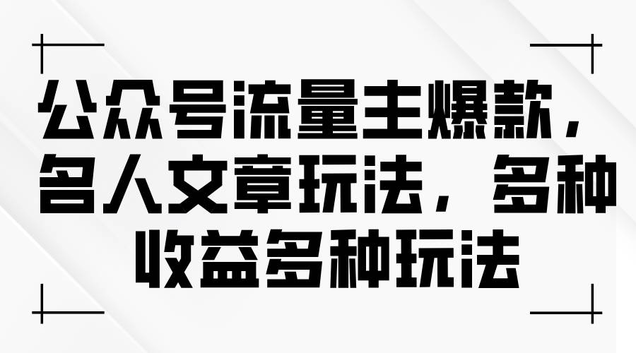 公众号流量主爆款，名人文章玩法，多种收益多种玩法-小小小弦