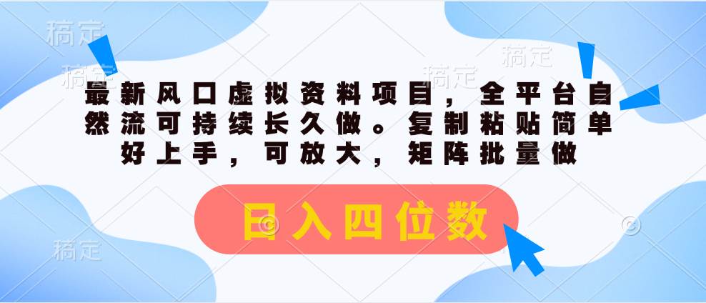 最新风口虚拟资料项目，全平台自然流可持续长久做。复制粘贴 日入四位数-小小小弦