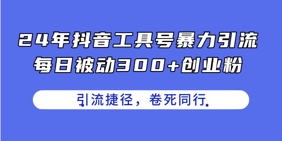 24年抖音工具号暴力引流，每日被动300+创业粉，创业粉捷径，卷死同行-小小小弦