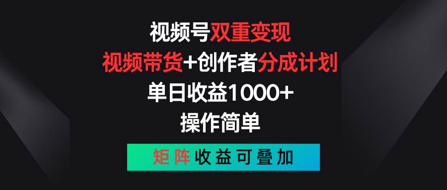 视频号双重变现，视频带货+创作者分成计划 , 单日收益1000+，可矩阵-小小小弦