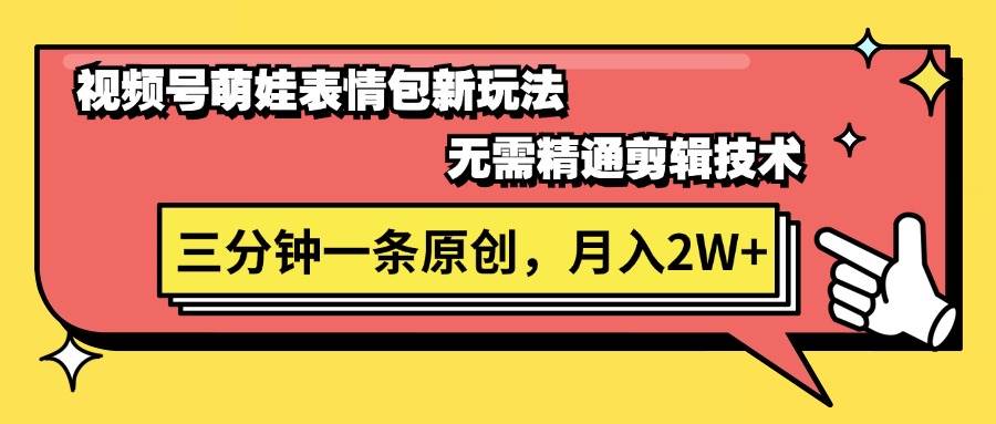 视频号萌娃表情包新玩法，无需精通剪辑，三分钟一条原创视频，月入2W+-小小小弦