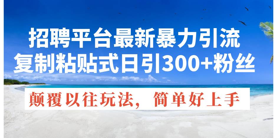 招聘平台最新暴力引流，复制粘贴式日引300+粉丝，颠覆以往垃圾玩法，简…-小小小弦