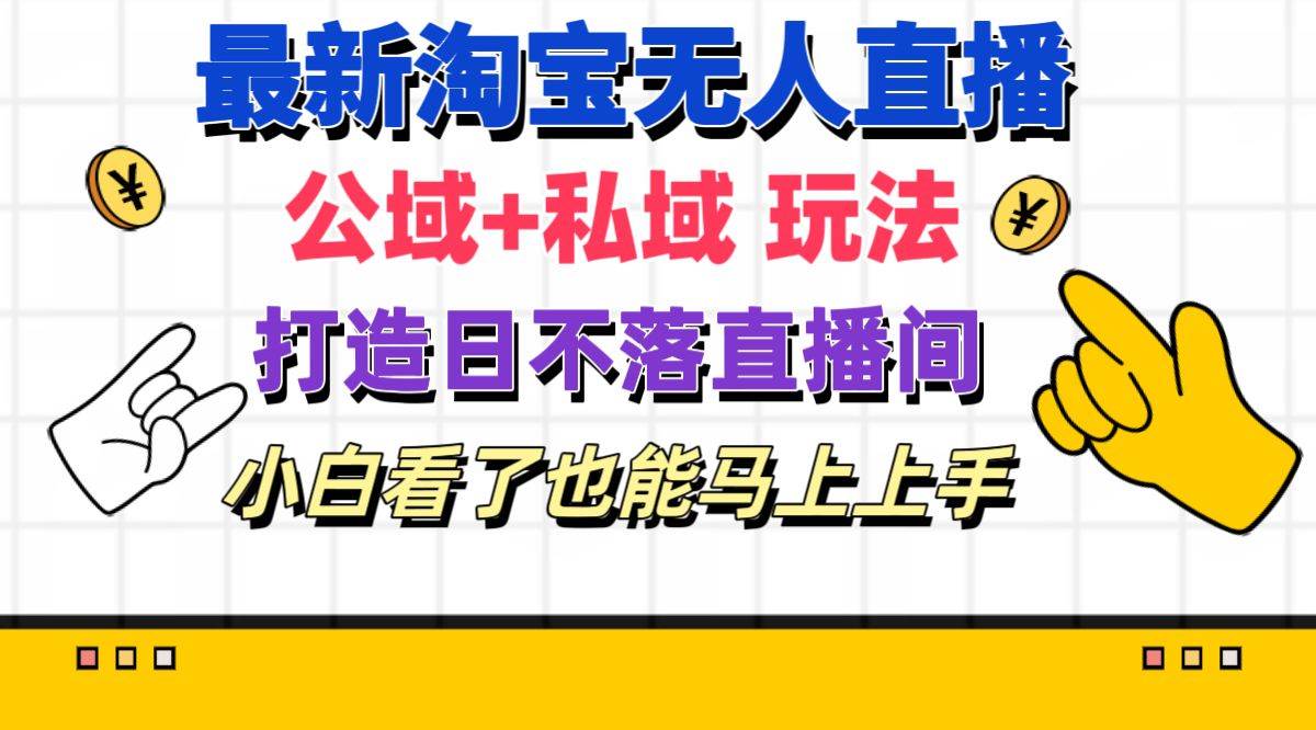 最新淘宝无人直播 公域+私域玩法打造真正的日不落直播间 小白看了也能…-小小小弦