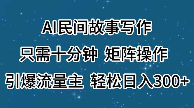 AI民间故事写作，只需十分钟，矩阵操作，引爆流量主，轻松日入300+-小小小弦