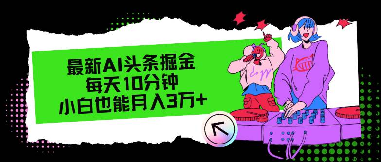 最新AI头条掘金，每天只需10分钟，小白也能月入3万+-小小小弦