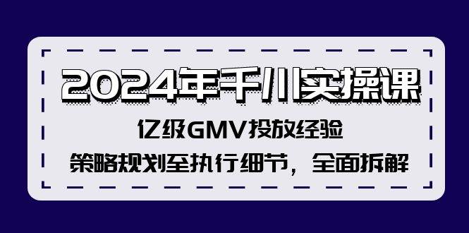 2024年千川实操课，亿级GMV投放经验，策略规划至执行细节，全面拆解-小小小弦