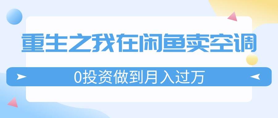 重生之我在闲鱼卖空调，0投资做到月入过万，迎娶白富美，走上人生巅峰-小小小弦