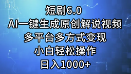 一键生成原创解说视频I，短剧6.0 AI，小白轻松操作，日入1000+，多平台多方式变现-小小小弦