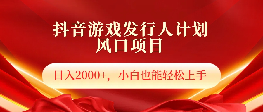 抖音游戏发行人风口项目，日入2000+，小白也可以轻松上手-小小小弦