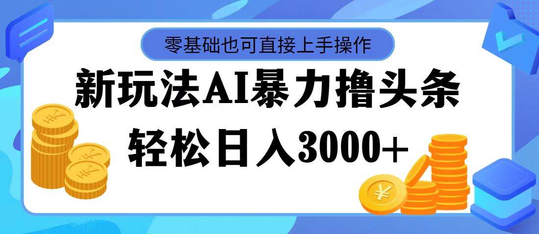 最新玩法AI暴力撸头条，零基础也可轻松日入3000+，当天起号，第二天见…-小小小弦