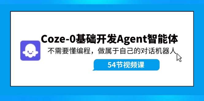 Coze-0基础开发 Agent智能体教程：不需要懂编程，做属于自己的对话机器人-小小小弦