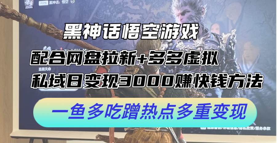 黑神话悟空游戏配合网盘拉新+多多虚拟+私域日变现3000+赚快钱方法。…-小小小弦