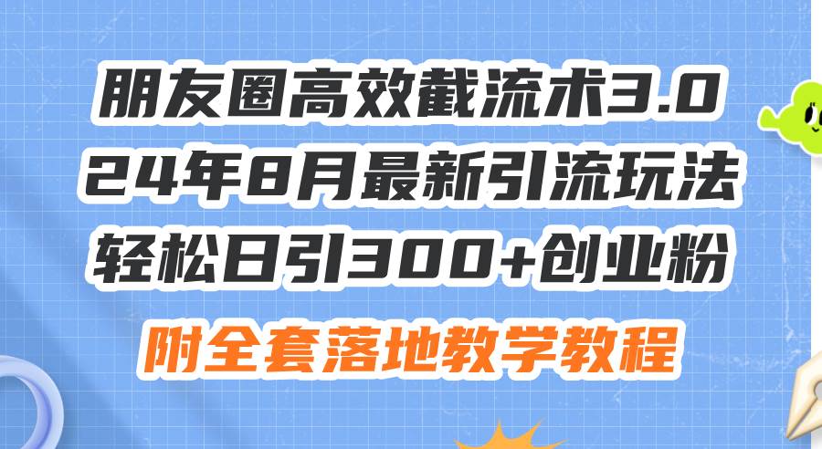 朋友圈高效截流术3.0，24年8月最新引流玩法，轻松日引300+创业粉，附全…-小小小弦