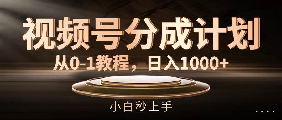 视频号分成计划，从0-1教程，日入1000+-小小小弦