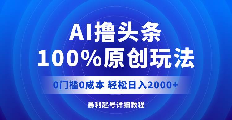 AI撸头条，100%原创玩法，0成本0门槛，轻松日入2000+-小小小弦