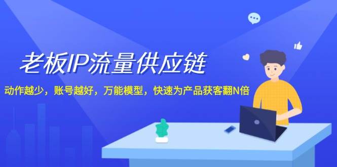 老板 IP流量 供应链，动作越少，账号越好，万能模型，快速为产品获客翻N倍-小小小弦