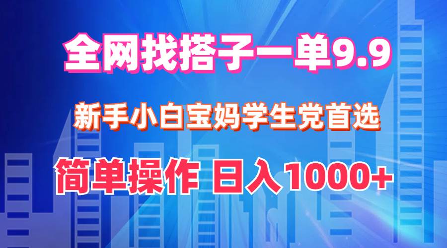 全网找搭子1单9.9 新手小白宝妈学生党首选 简单操作 日入1000+-小小小弦