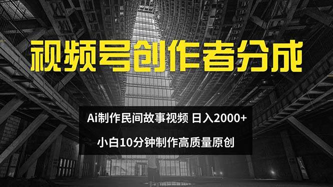 视频号创作者分成 ai制作民间故事 新手小白10分钟制作高质量视频 日入2000-小小小弦