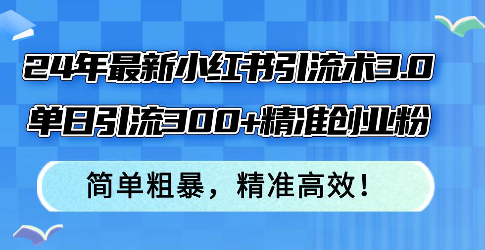 24年最新小红书引流术3.0，单日引流300+精准创业粉，简单粗暴，精准高效！-小小小弦