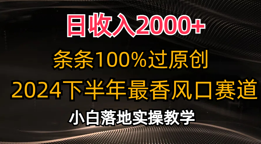 2024下半年最香风口赛道，小白轻松上手，日收入2000+，条条100%过原创-小小小弦