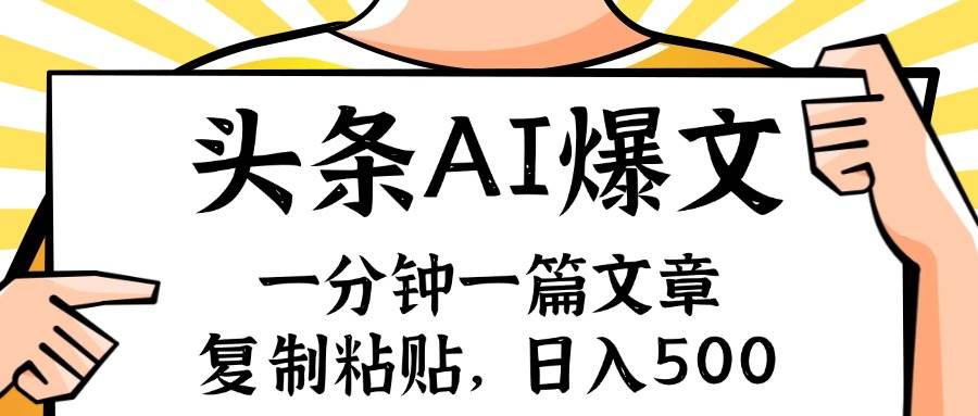 手机一分钟一篇文章，复制粘贴，AI玩赚今日头条6.0，小白也能轻松月入…-小小小弦