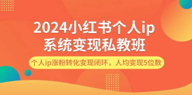 2024小红书个人ip系统变现私教班，个人ip涨粉转化变现闭环，人均变现5位数-小小小弦