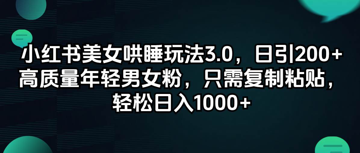 小红书美女哄睡玩法3.0，日引200+高质量年轻男女粉，只需复制粘贴，轻…-小小小弦