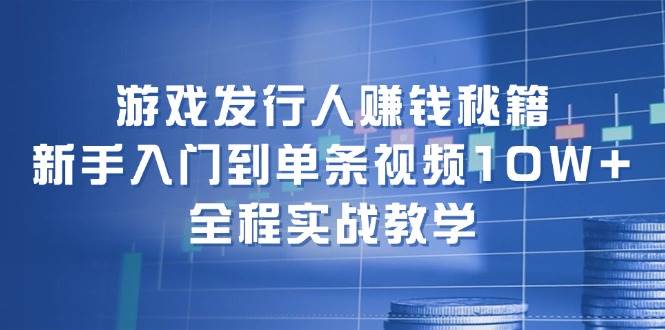 游戏发行人赚钱秘籍：新手入门到单条视频10W+，全程实战教学-小小小弦