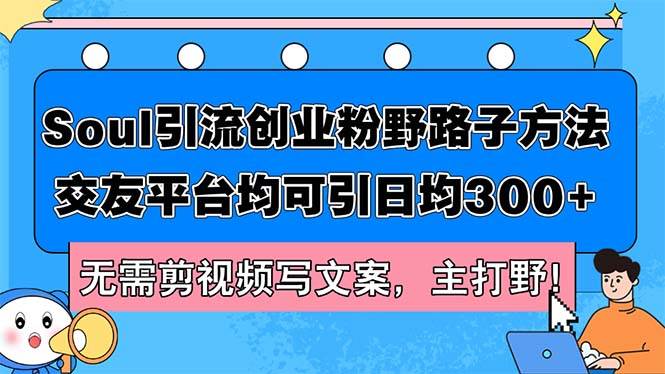 Soul引流创业粉野路子方法，交友平台均可引日均300+，无需剪视频写文案…-小小小弦