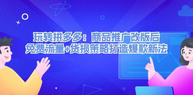 玩转拼多多：商品推广改版后，免费流量+货损策略打造爆款新法（无水印）-小小小弦