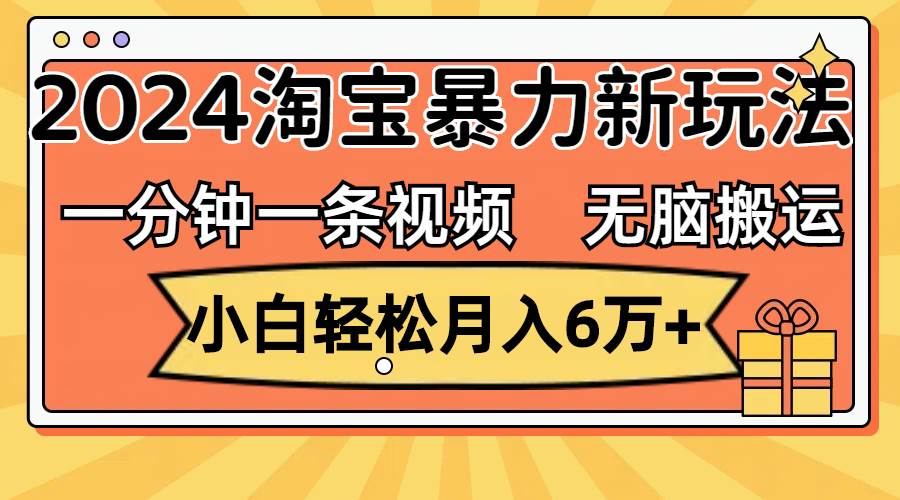 一分钟一条视频，无脑搬运，小白轻松月入6万+2024淘宝暴力新玩法，可批量-小小小弦