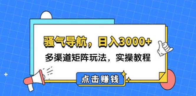 日入3000+ 骚气导航，多渠道矩阵玩法，实操教程-小小小弦