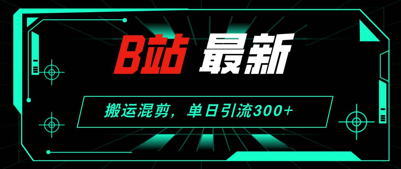 B站最新，搬运混剪，单日引流300+创业粉-小小小弦