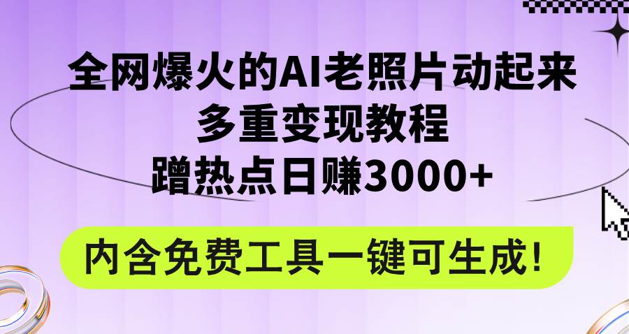 全网爆火的AI老照片动起来多重变现教程，蹭热点日赚3000+，内含免费工具-小小小弦