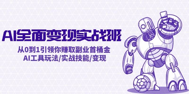 AI全面变现实操班：从0到1引领你赚取副业首桶金 AI工具玩法/实战技能/变现-小小小弦