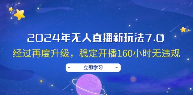 2024年无人直播新玩法7.0，经过再度升级，稳定开播160小时无违规，抖音…-小小小弦