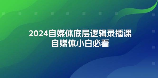 2024自媒体底层逻辑录播课，自媒体小白必看-小小小弦