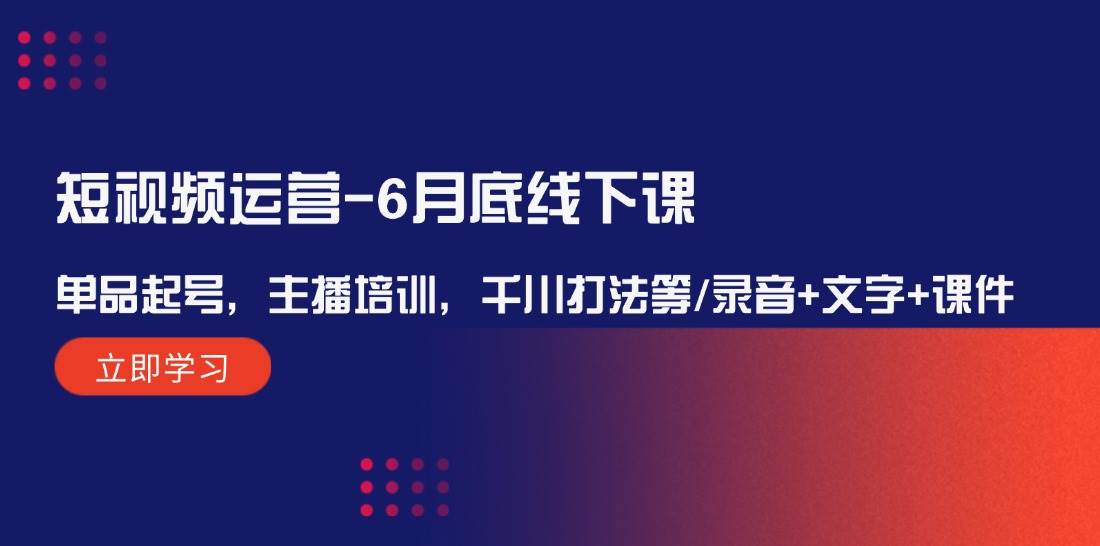 短视频运营-6月底线下课：单品起号，主播培训，千川打法等/录音+文字+课件-小小小弦