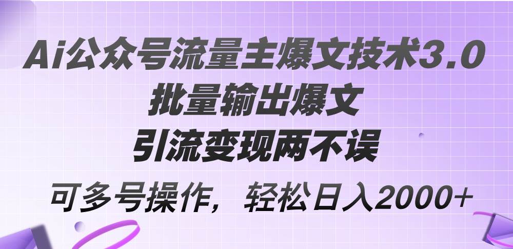 Ai公众号流量主爆文技术3.0，批量输出爆文，引流变现两不误，多号操作…-小小小弦