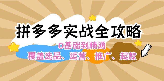 拼多多实战全攻略：0基础到精通，覆盖选品、运营、推广、起款-小小小弦