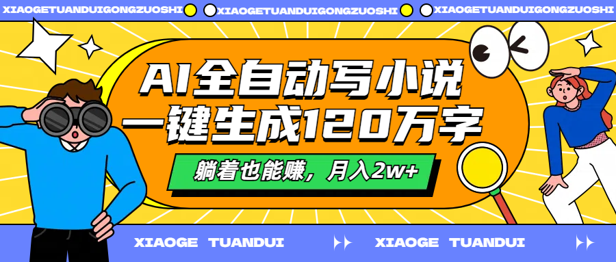 AI全自动写小说，一键生成120万字，躺着也能赚，月入2w+-小小小弦