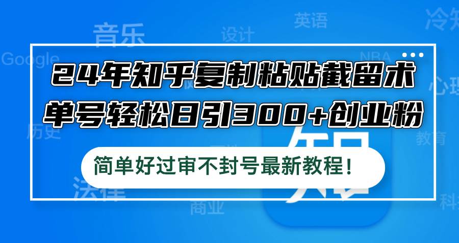 24年知乎复制粘贴截留术，单号轻松日引300+创业粉，简单好过审不封号最…-小小小弦