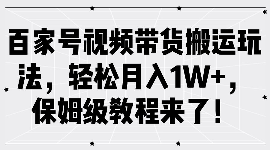 百家号视频带货搬运玩法，轻松月入1W+，保姆级教程来了！-小小小弦