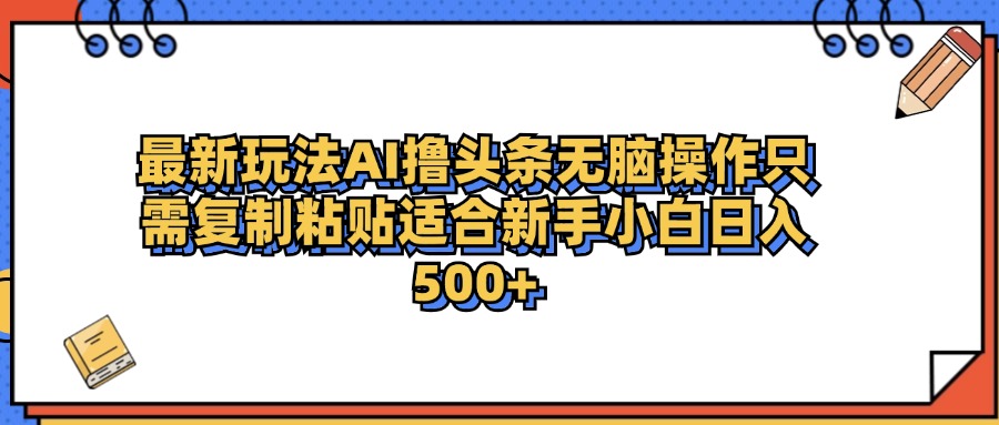 最新AI头条撸收益，日入500＋  只需无脑粘贴复制-小小小弦