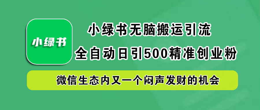 小绿书小白无脑搬运引流，全自动日引500精准创业粉，微信生态内又一个闷声发财的机会-小小小弦