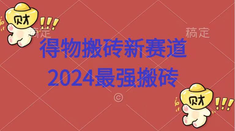 得物搬砖新赛道.2024最强搬砖-小小小弦