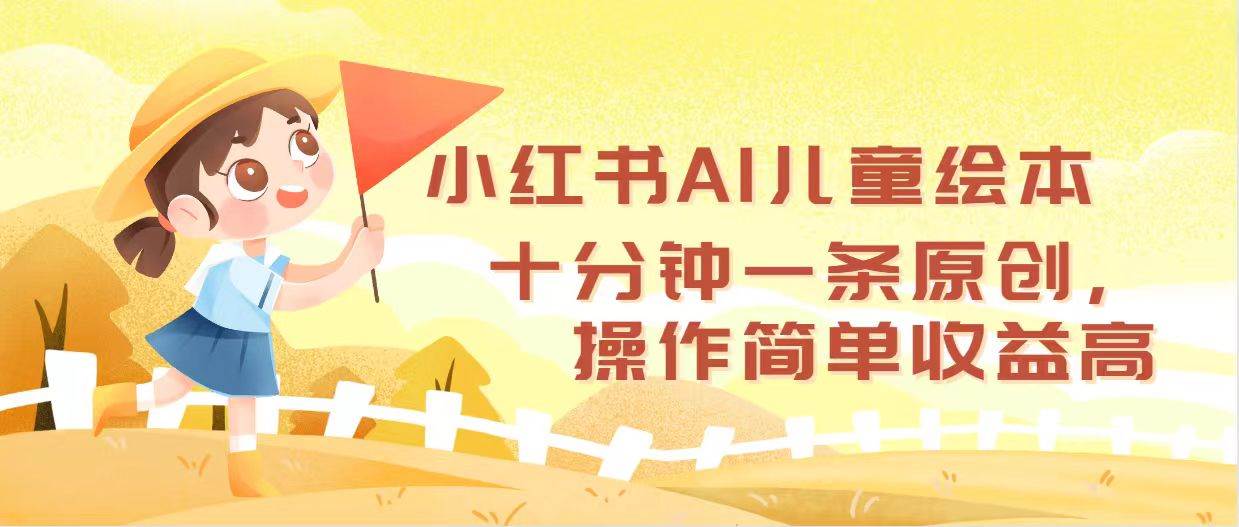 小红书AI儿童绘本，十分钟一条原创，操作简单收益高-小小小弦